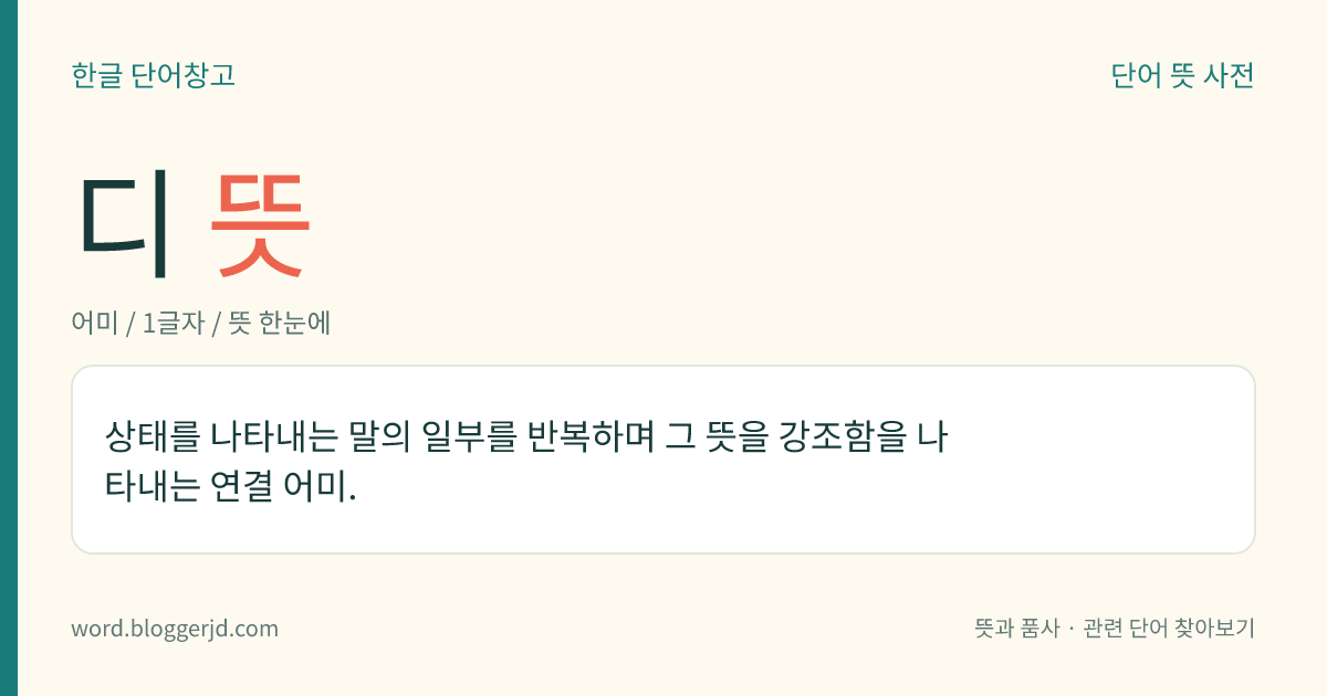 디 뜻: 상태를 나타내는 말의 일부를 반복하며 그 뜻을 강조함을 나타내는 연결 어미.