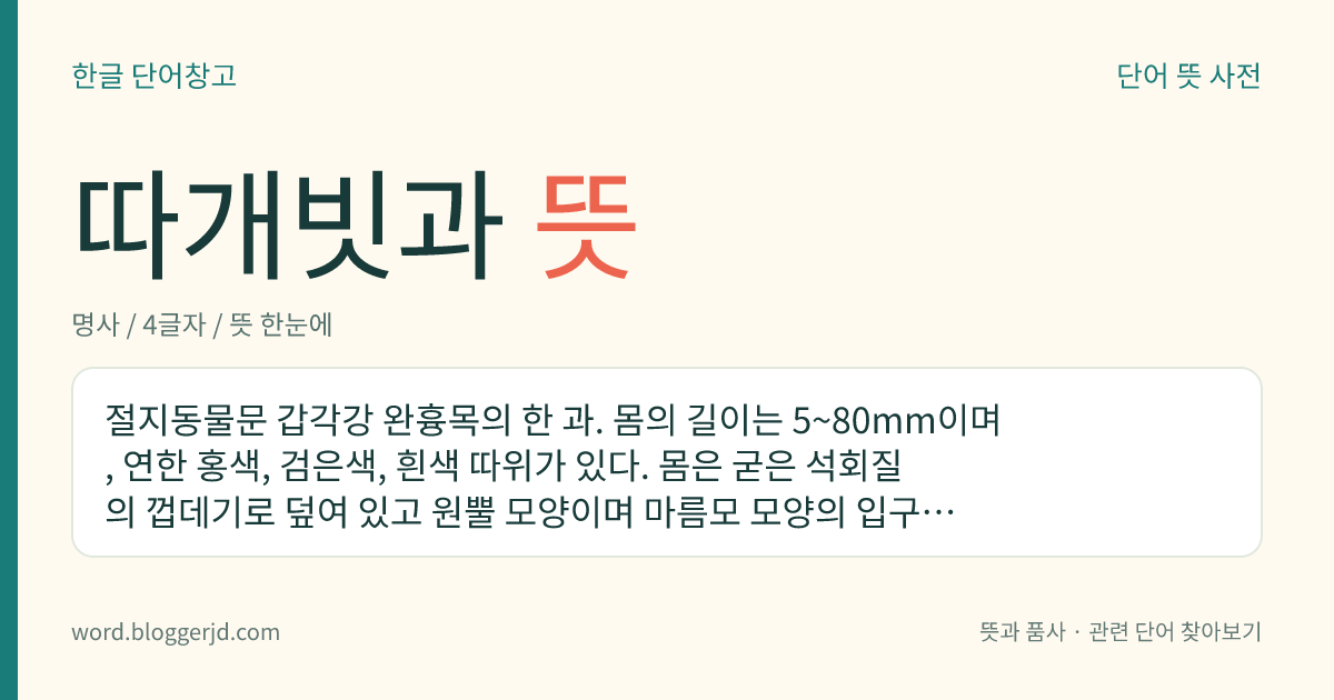 따개빗과 뜻: 절지동물문 갑각강 완흉목의 한 과. 몸의 길이는 5~80mm이며, 연한 홍색, 검은색, 흰색 따위가 있다. 몸은 굳은 석회질의 껍데기로 덮여 있고 원뿔 모양이며 마름모 모양의 입구가 위로 열려 있다. 바닷가의 바위, 말뚝, 배 따위에 붙어 산다. 고랑따개비, 흰따개비, 줄따개비, 삼각따개비 따위가 있다.