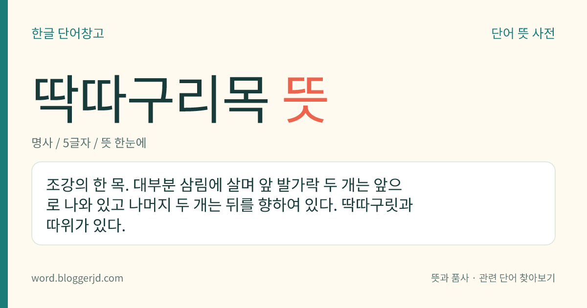 딱따구리목 뜻: 조강의 한 목. 대부분 삼림에 살며 앞 발가락 두 개는 앞으로 나와 있고 나머지 두 개는 뒤를 향하여 있다. 딱따구릿과 따위가 있다.