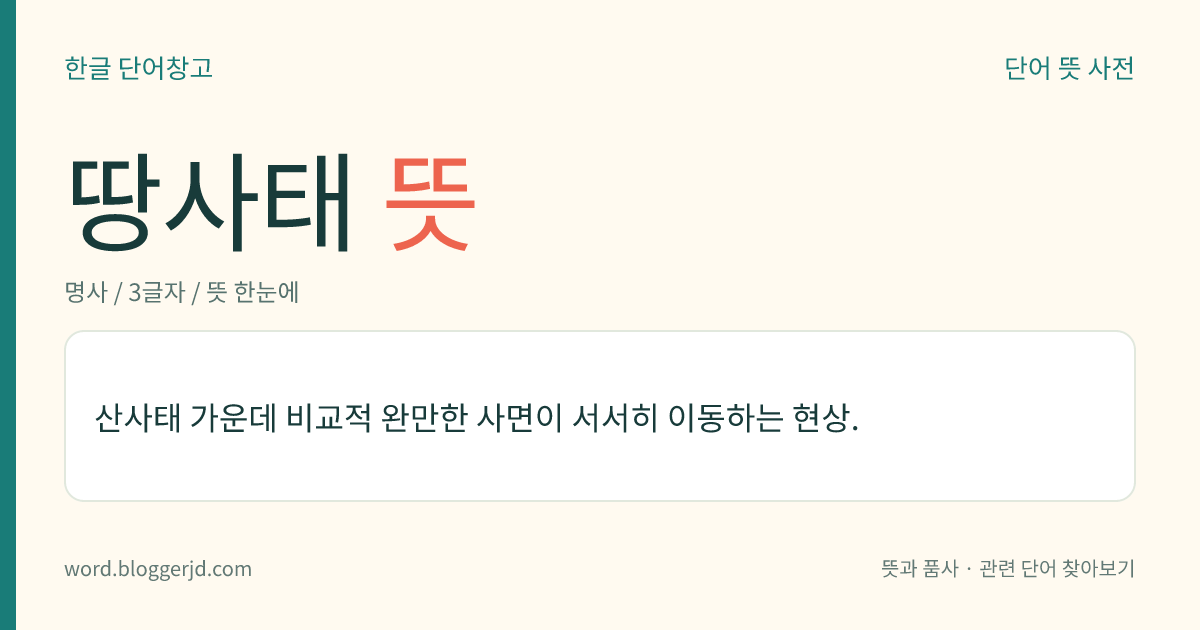 땅사태 뜻: 산사태 가운데 비교적 완만한 사면이 서서히 이동하는 현상.