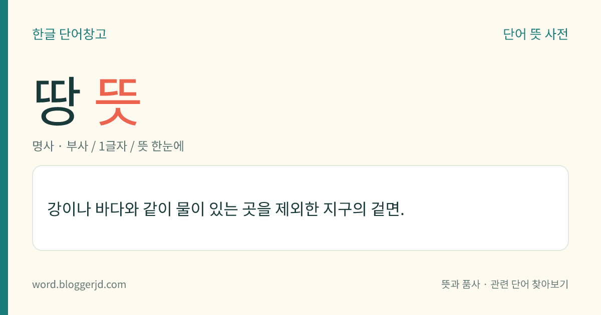 땅 뜻: 강이나 바다와 같이 물이 있는 곳을 제외한 지구의 겉면.
