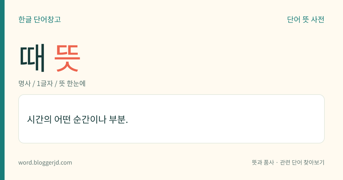 때 뜻: 시간의 어떤 순간이나 부분.