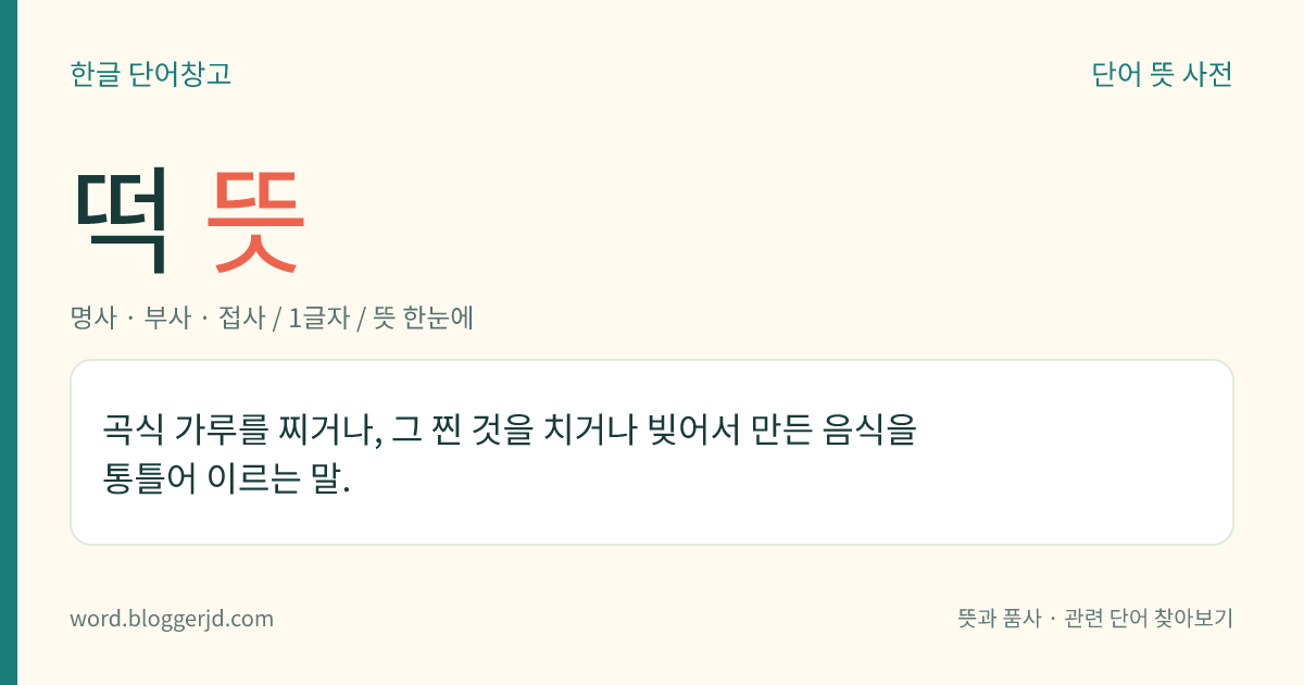 떡 뜻: 곡식 가루를 찌거나, 그 찐 것을 치거나 빚어서 만든 음식을 통틀어 이르는 말.