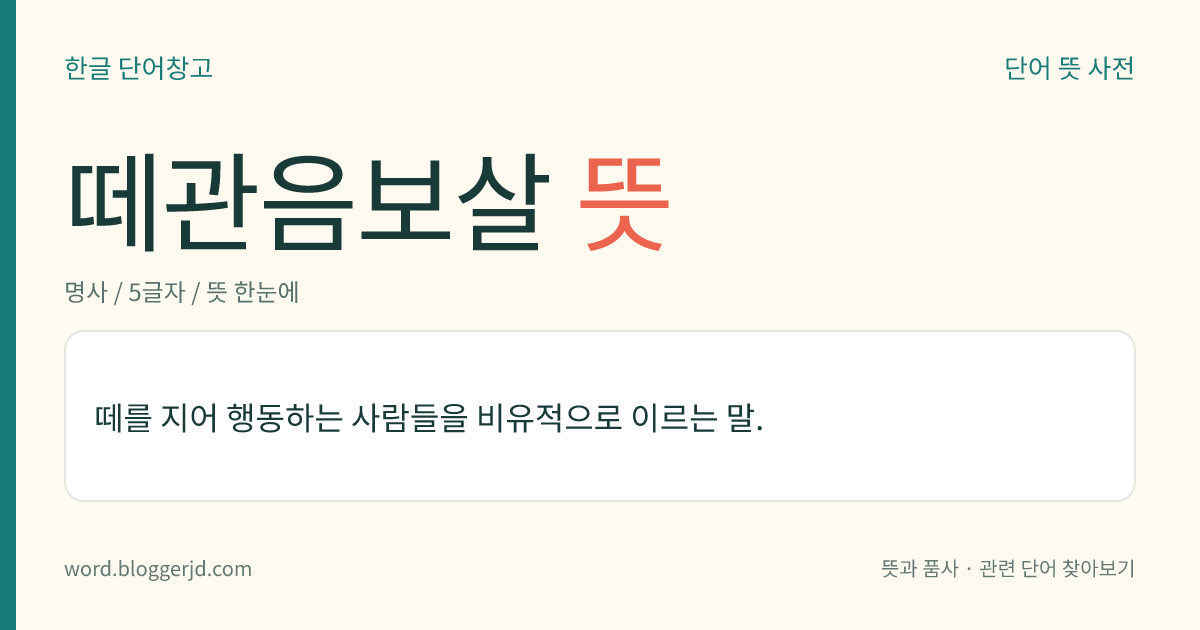 떼관음보살 뜻: 떼를 지어 행동하는 사람들을 비유적으로 이르는 말.