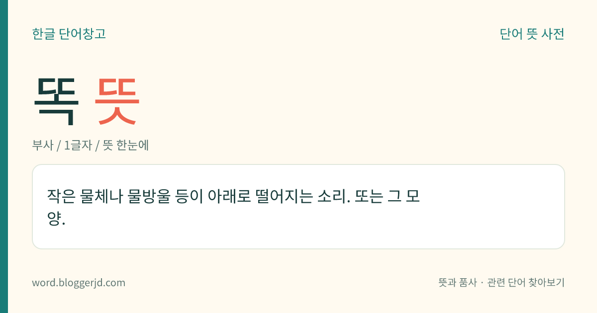 똑 뜻: 작은 물체나 물방울 등이 아래로 떨어지는 소리. 또는 그 모양.