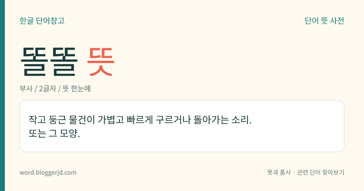 똘똘 뜻: 작고 둥근 물건이 가볍고 빠르게 구르거나 돌아가는 소리. 또는 그 모양.
