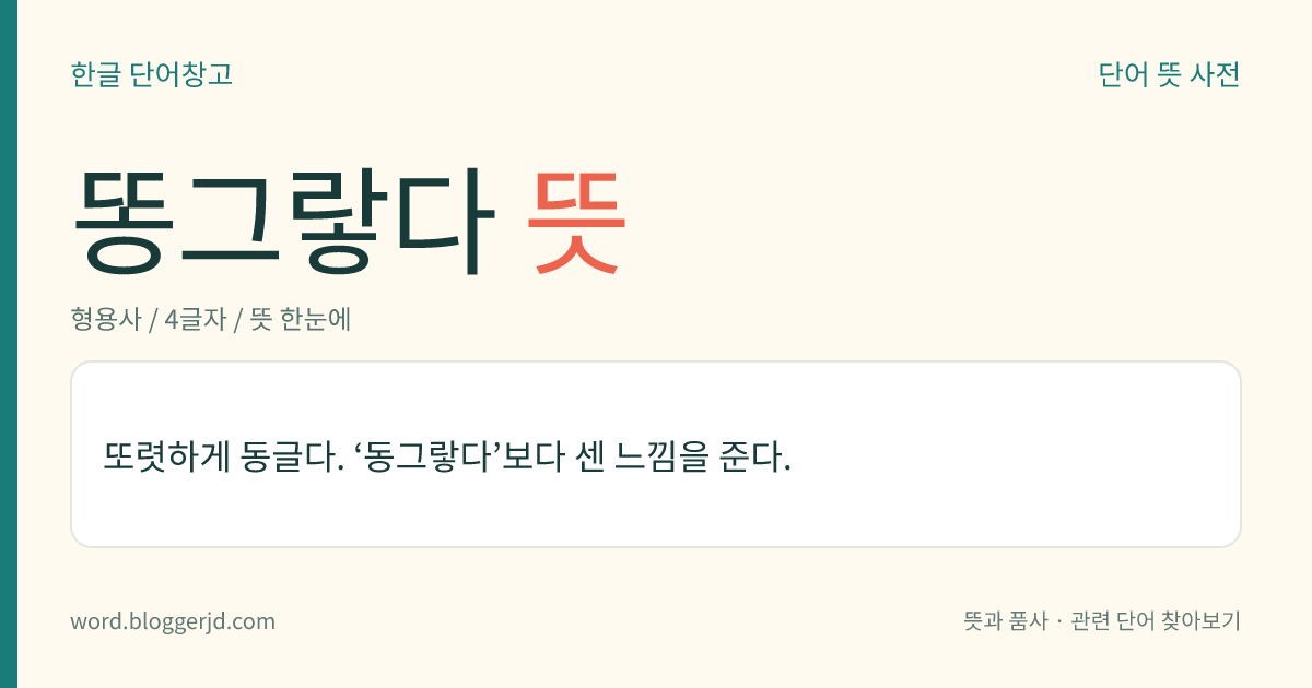 똥그랗다 뜻: 또렷하게 동글다. ‘동그랗다’보다 센 느낌을 준다.