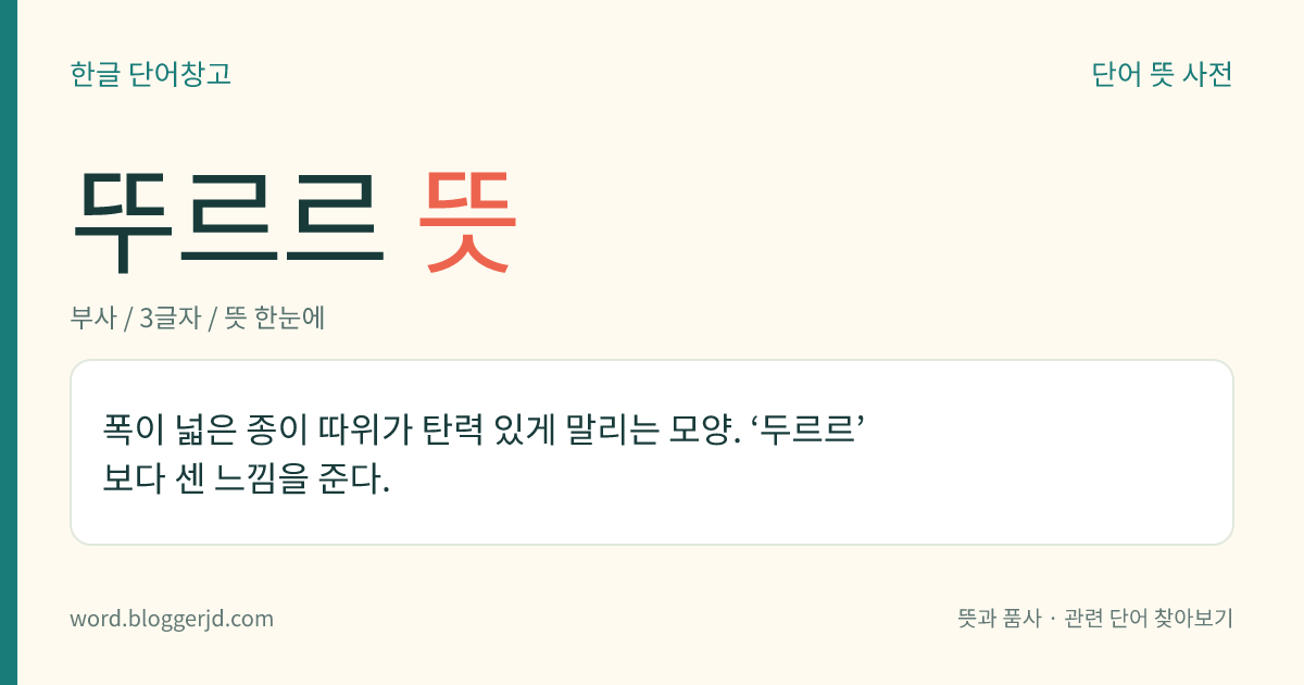 뚜르르 뜻: 두께가 얇고 폭이 넓은 물체가 빠르고 힘 있게 말리는 모양.