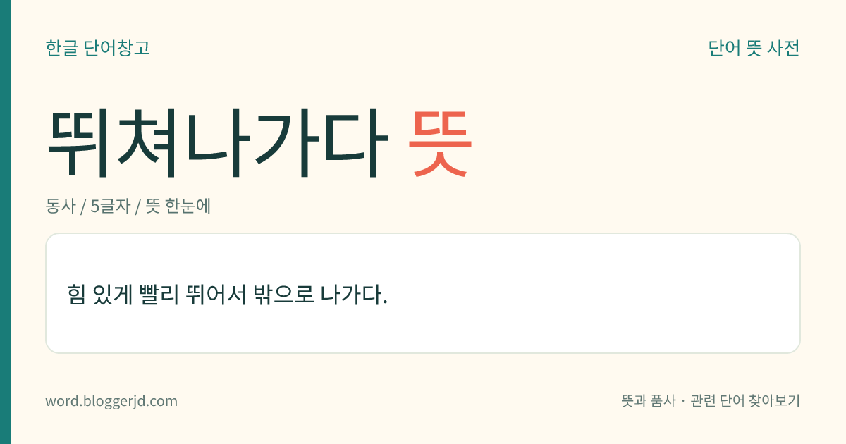 뛰쳐나가다 뜻: 힘 있게 빨리 뛰어서 밖으로 나가다.