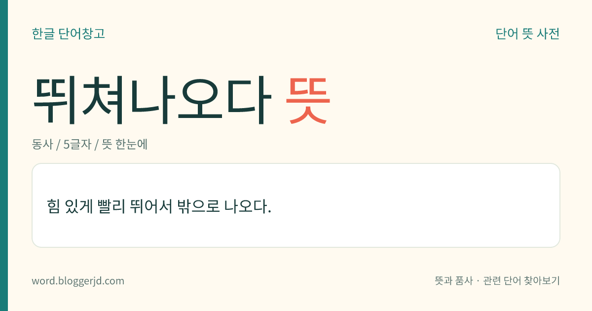 뛰쳐나오다 뜻: 힘 있게 빨리 뛰어서 밖으로 나오다.