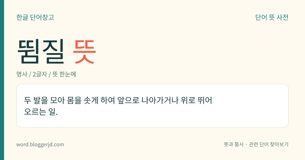 뜀질 뜻: 두 발을 모아 몸을 솟게 하여 앞으로 나아가거나 위로 뛰어오르는 일.