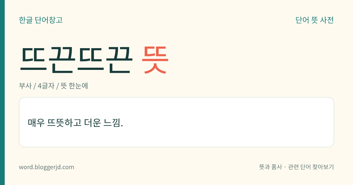 뜨끈뜨끈 뜻: 매우 뜨뜻하고 더운 느낌.
