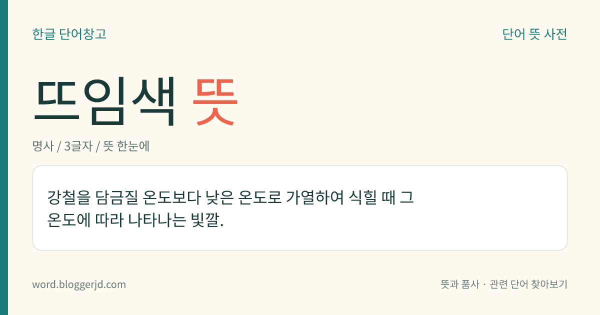 뜨임색 뜻: 강철을 담금질 온도보다 낮은 온도로 가열하여 식힐 때 그 온도에 따라 나타나는 빛깔.