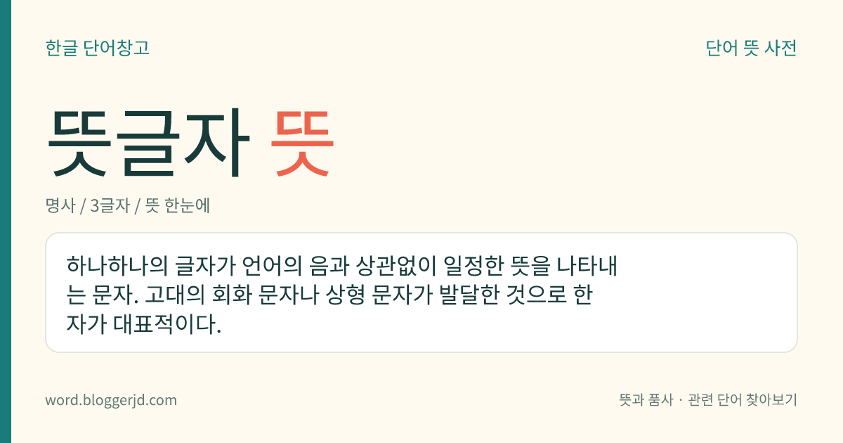 뜻글자 뜻: 하나하나의 글자가 언어의 음과 상관없이 일정한 뜻을 나타내는 문자. 고대의 회화 문자나 상형 문자가 발달한 것으로 한자가 대표적이다.