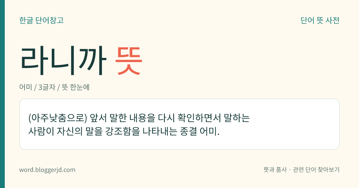 라니까 뜻: (아주낮춤으로) 앞서 말한 내용을 다시 확인하면서 말하는 사람이 자신의 말을 강조함을 나타내는 종결 어미.