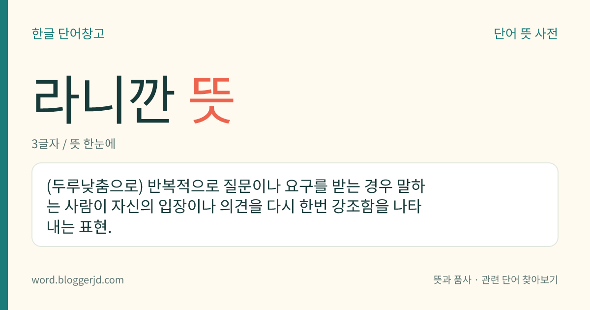 라니깐 뜻: (두루낮춤으로) 반복적으로 질문이나 요구를 받는 경우 말하는 사람이 자신의 입장이나 의견을 다시 한번 강조함을 나타내는 표현.