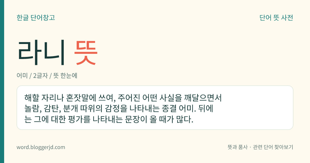 라니 뜻: 해할 자리나 혼잣말에 쓰여, 주어진 어떤 사실을 깨달으면서 놀람, 감탄, 분개 따위의 감정을 나타내는 종결 어미. 뒤에는 그에 대한 평가를 나타내는 문장이 올 때가 많다.