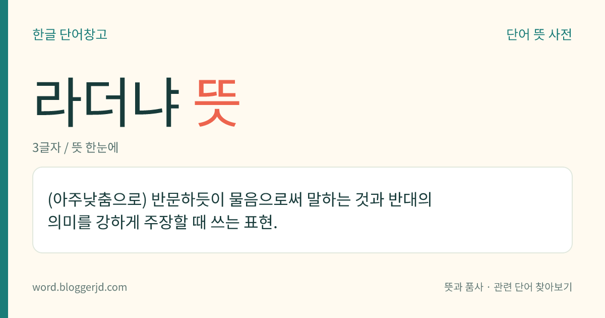 라더냐 뜻: (아주낮춤으로) 반문하듯이 물음으로써 말하는 것과 반대의 의미를 강하게 주장할 때 쓰는 표현.