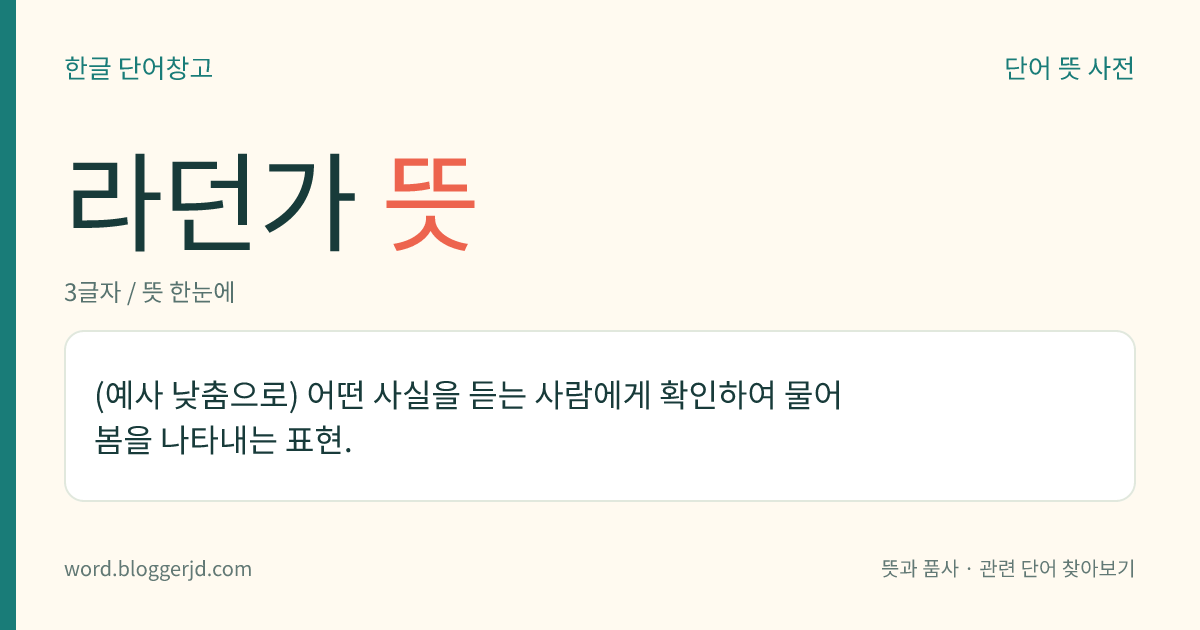라던가 뜻: (예사 낮춤으로) 어떤 사실을 듣는 사람에게 확인하여 물어봄을 나타내는 표현.