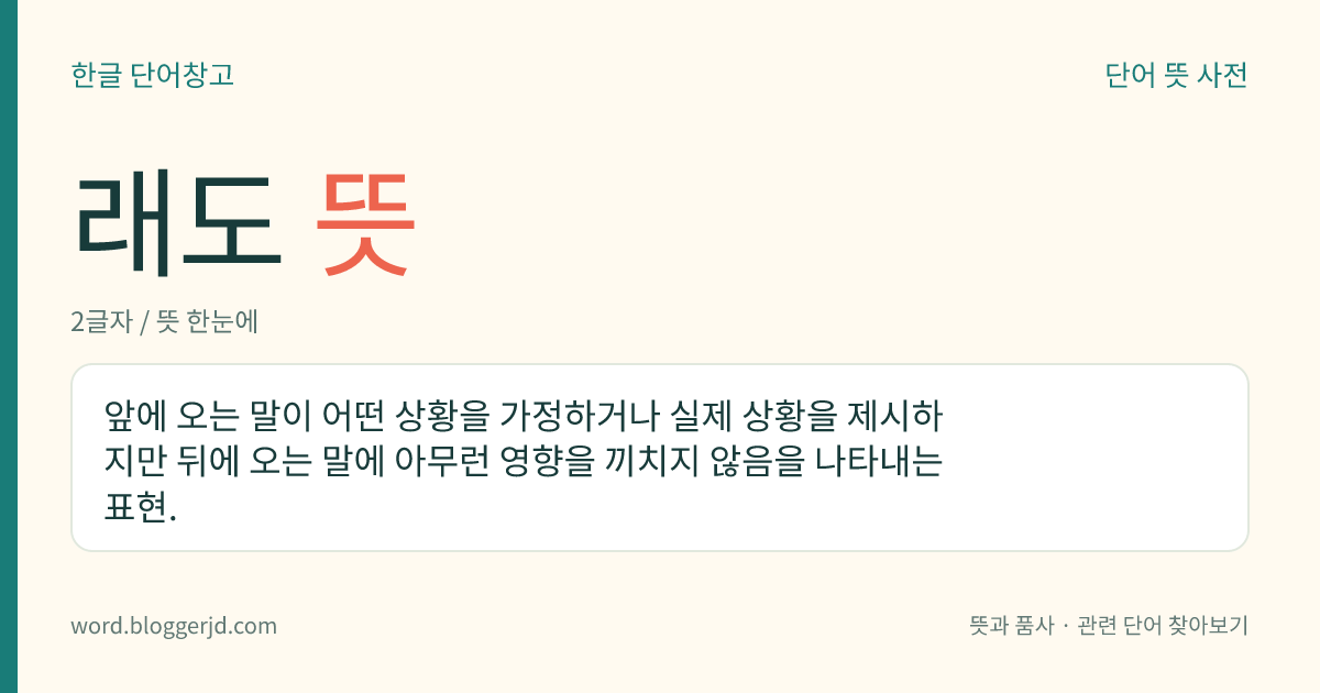 래도 뜻: 앞에 오는 말이 어떤 상황을 가정하거나 실제 상황을 제시하지만 뒤에 오는 말에 아무런 영향을 끼치지 않음을 나타내는 표현.