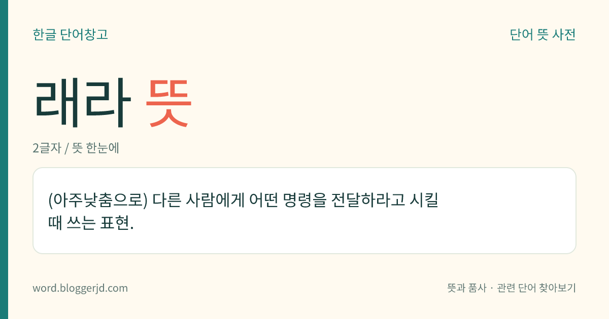 래라 뜻: (아주낮춤으로) 다른 사람에게 어떤 명령을 전달하라고 시킬 때 쓰는 표현.