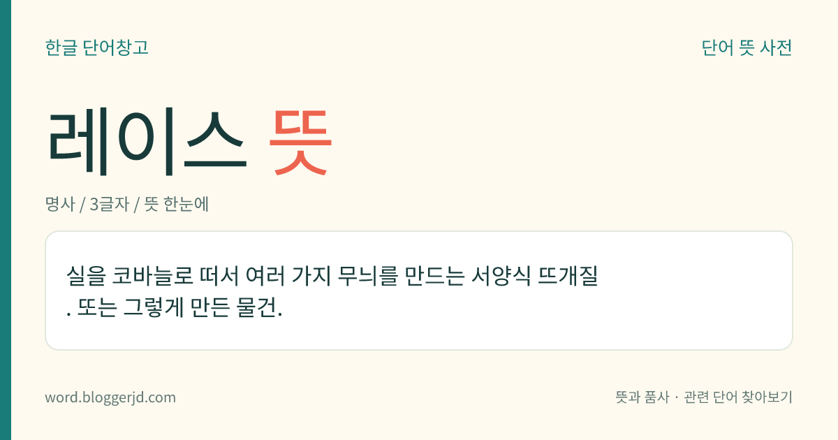 레이스 뜻: 실을 코바늘로 떠서 여러 가지 무늬를 만드는 서양식 뜨개질. 또는 그렇게 만든 물건.