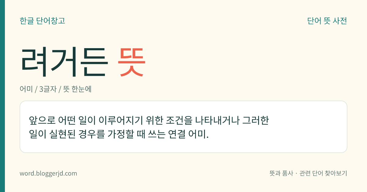 려거든 뜻: 앞으로 어떤 일이 이루어지기 위한 조건을 나타내거나 그러한 일이 실현된 경우를 가정할 때 쓰는 연결 어미.