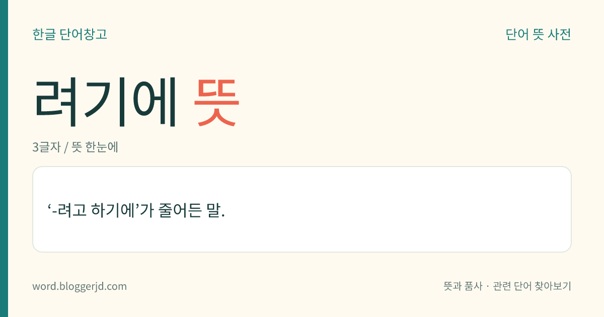 려기에 뜻: ‘-려고 하기에’가 줄어든 말.