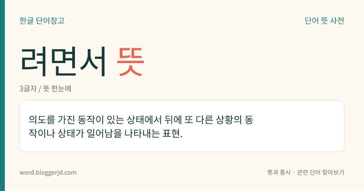 려면서 뜻: 의도를 가진 동작이 있는 상태에서 뒤에 또 다른 상황의 동작이나 상태가 일어남을 나타내는 표현.