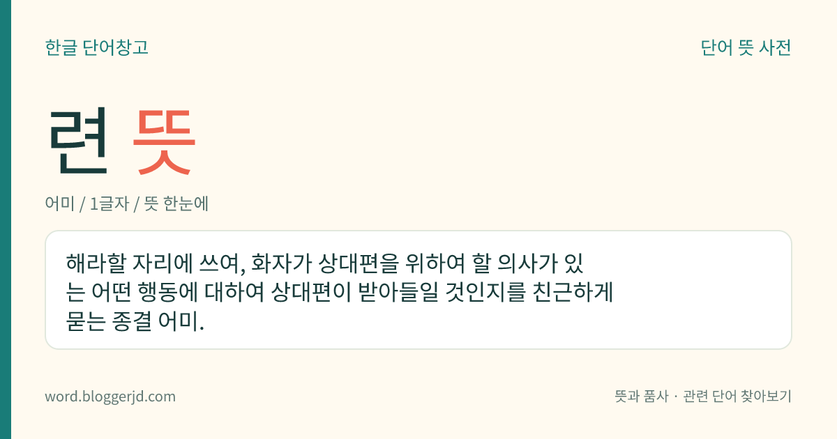 련 뜻: 해라할 자리에 쓰여, 화자가 상대편을 위하여 할 의사가 있는 어떤 행동에 대하여 상대편이 받아들일 것인지를 친근하게 묻는 종결 어미.