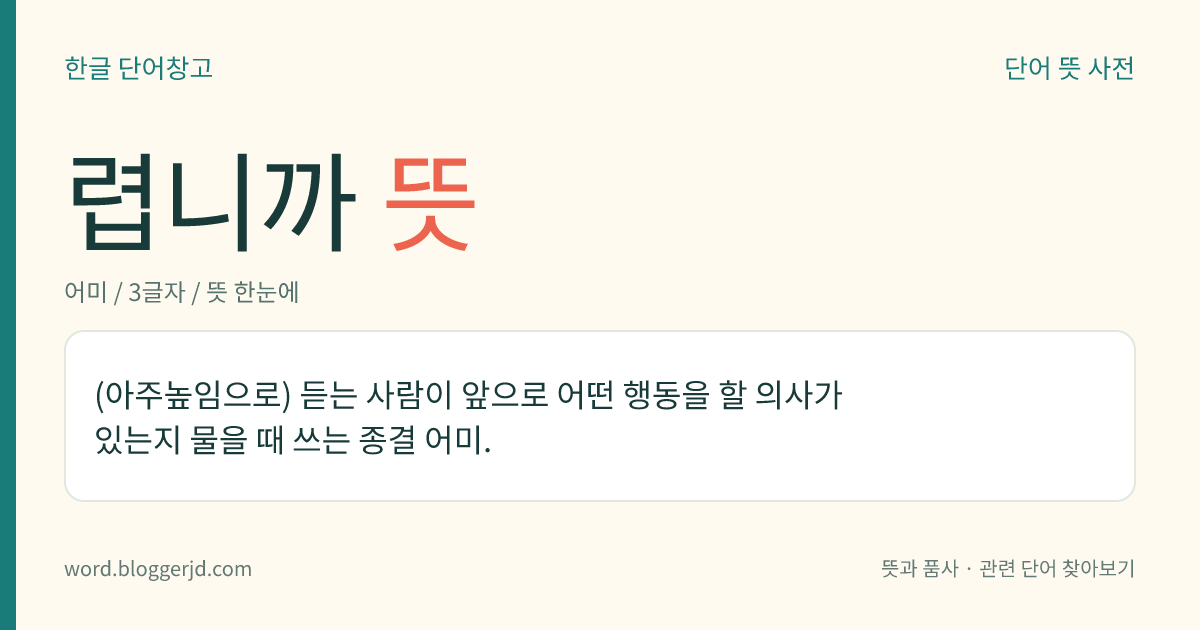 렵니까 뜻: (아주높임으로) 듣는 사람이 앞으로 어떤 행동을 할 의사가 있는지 물을 때 쓰는 종결 어미.