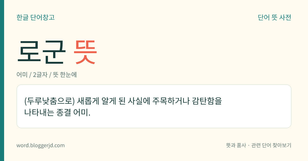 로군 뜻: (두루낮춤으로) 새롭게 알게 된 사실에 주목하거나 감탄함을 나타내는 종결 어미.