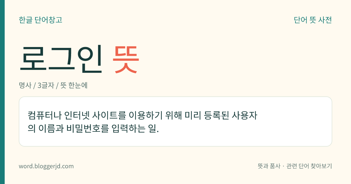 로그인 뜻: 컴퓨터나 인터넷 사이트를 이용하기 위해 미리 등록된 사용자의 이름과 비밀번호를 입력하는 일.