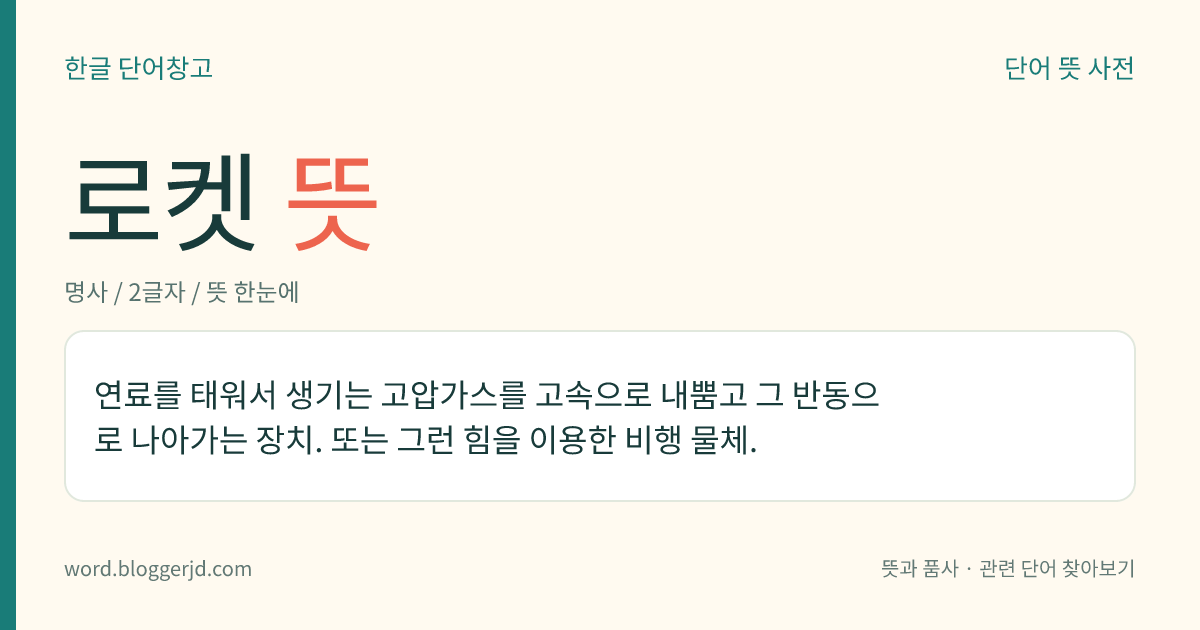 로켓 뜻: 연료를 태워서 생기는 고압가스를 고속으로 내뿜고 그 반동으로 나아가는 장치. 또는 그런 힘을 이용한 비행 물체.