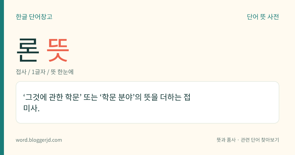 론 뜻: ‘그것에 관한 학문’ 또는 ‘학문 분야’의 뜻을 더하는 접미사.