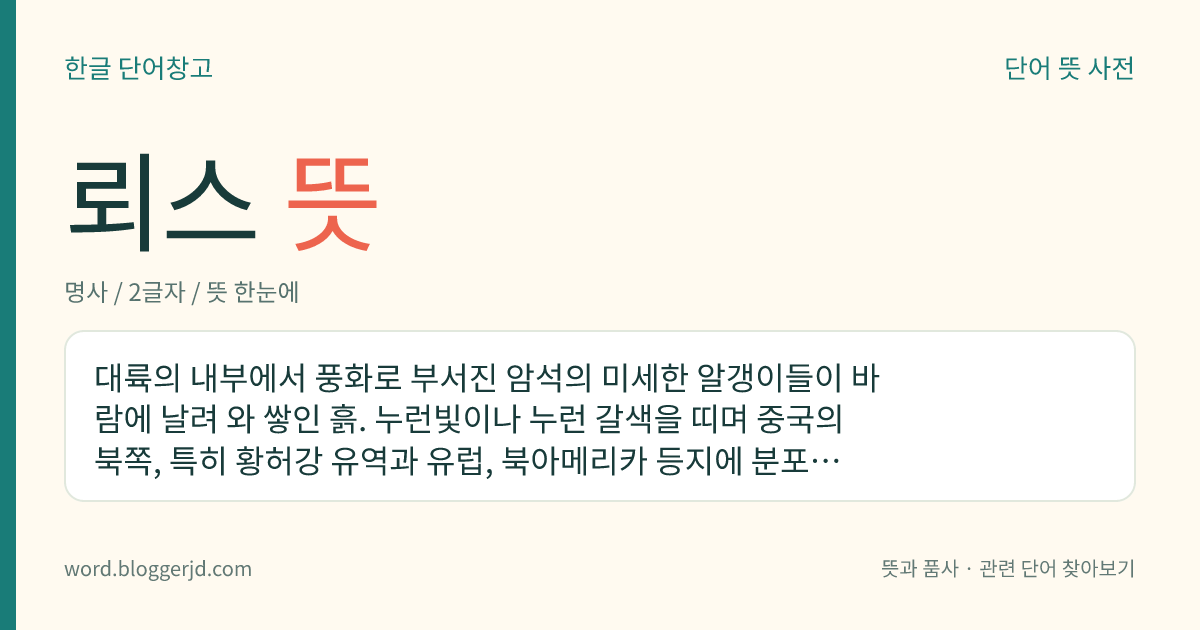 뢰스 뜻: 대륙의 내부에서 풍화로 부서진 암석의 미세한 알갱이들이 바람에 날려 와 쌓인 흙. 누런빛이나 누런 갈색을 띠며 중국의 북쪽, 특히 황허강 유역과 유럽, 북아메리카 등지에 분포한다.