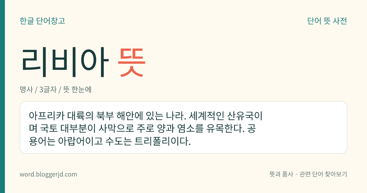 리비아 뜻: 아프리카 대륙의 북부 해안에 있는 나라. 세계적인 산유국이며 국토 대부분이 사막으로 주로 양과 염소를 유목한다. 공용어는 아랍어이고 수도는 트리폴리이다.