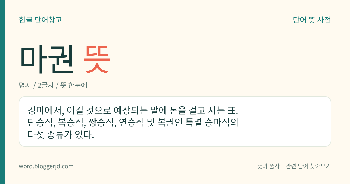 마권 뜻: 경마에서, 이길 것으로 예상되는 말에 돈을 걸고 사는 표. 단승식, 복승식, 쌍승식, 연승식 및 복권인 특별 승마식의 다섯 종류가 있다.