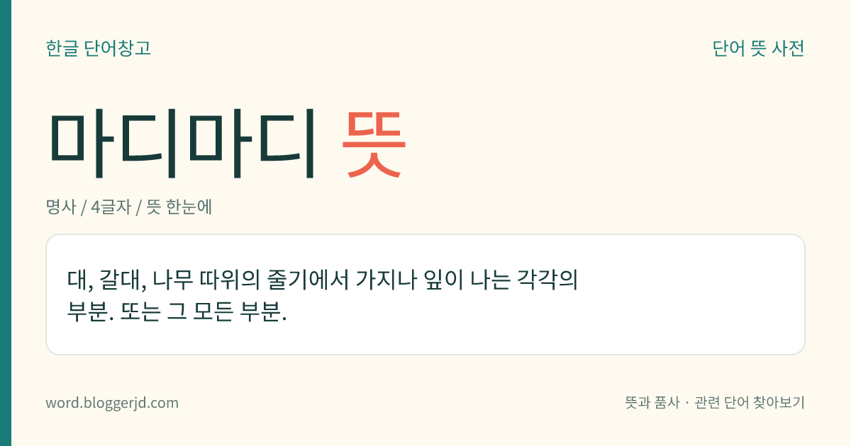 마디마디 뜻: 대, 갈대, 나무 따위의 줄기에서 가지나 잎이 나는 각각의 부분. 또는 그 모든 부분.
