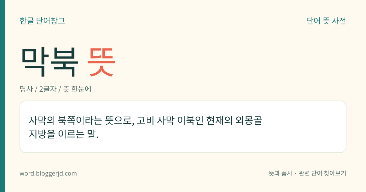 막북 뜻: 사막의 북쪽이라는 뜻으로, 고비 사막 이북인 현재의 외몽골 지방을 이르는 말.