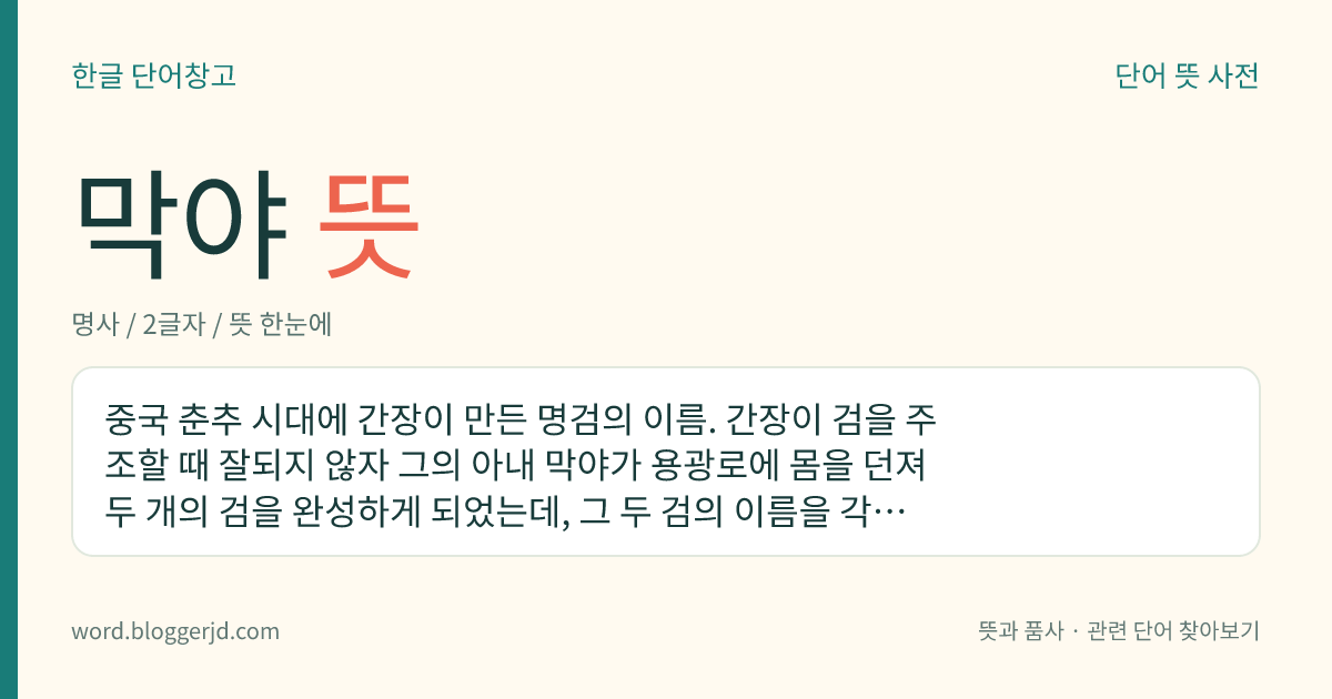 막야 뜻: 중국 춘추 시대에 간장이 만든 명검의 이름. 간장이 검을 주조할 때 잘되지 않자 그의 아내 막야가 용광로에 몸을 던져 두 개의 검을 완성하게 되었는데, 그 두 검의 이름을 각각 간장과 막야라고 하였다.
