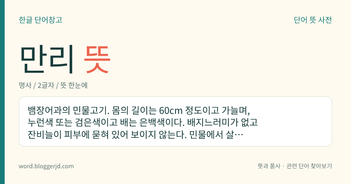 만리 뜻: 뱀장어과의 민물고기. 몸의 길이는 60cm 정도이고 가늘며, 누런색 또는 검은색이고 배는 은백색이다. 배지느러미가 없고 잔비늘이 피부에 묻혀 있어 보이지 않는다. 민물에서 살다가 바다에서 산란한다. 한국, 일본, 중국 등지에 분포한다.