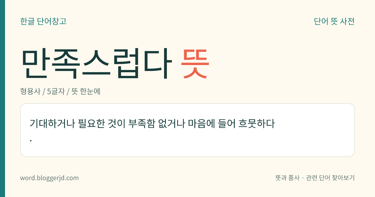 만족스럽다 뜻: 기대하거나 필요한 것이 부족함 없거나 마음에 들어 흐뭇하다.