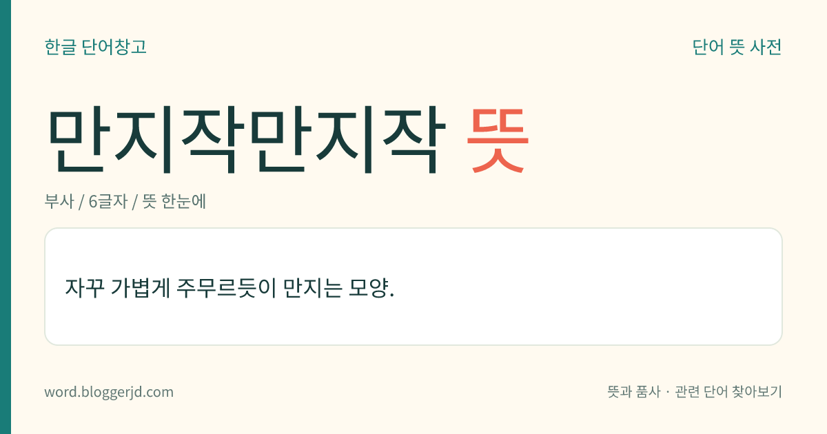 만지작만지작 뜻: 자꾸 가볍게 주무르듯이 만지는 모양.