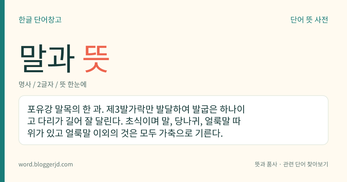 말과 뜻: 포유강 말목의 한 과. 제3발가락만 발달하여 발굽은 하나이고 다리가 길어 잘 달린다. 초식이며 말, 당나귀, 얼룩말 따위가 있고 얼룩말 이외의 것은 모두 가축으로 기른다.