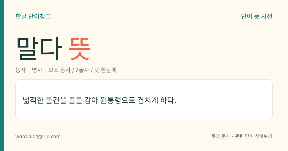 말다 뜻: 넓적한 물건을 돌돌 감아 원통형으로 겹치게 하다.