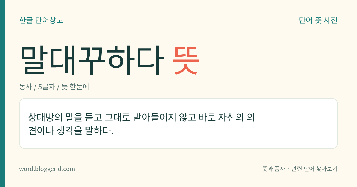 말대꾸하다 뜻: 상대방의 말을 듣고 그대로 받아들이지 않고 바로 자신의 의견이나 생각을 말하다.