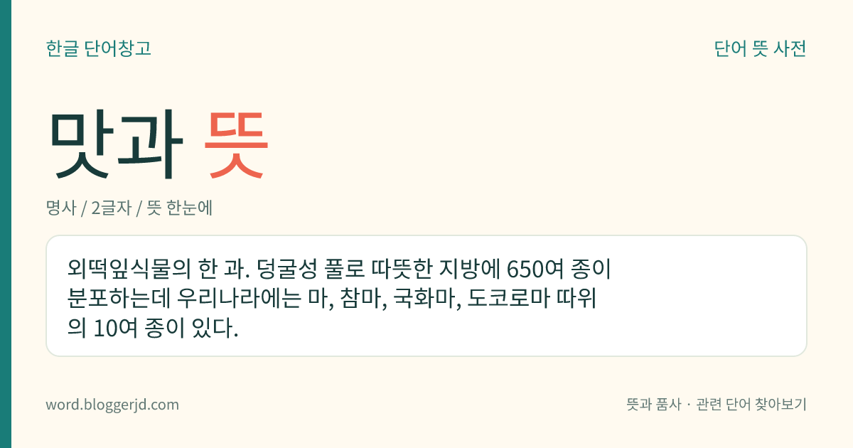 맛과 뜻: 외떡잎식물의 한 과. 덩굴성 풀로 따뜻한 지방에 650여 종이 분포하는데 우리나라에는 마, 참마, 국화마, 도코로마 따위의 10여 종이 있다.
