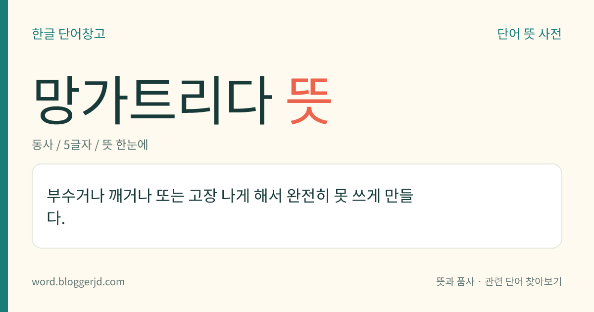 망가트리다 뜻: 부수거나 깨거나 또는 고장 나게 해서 완전히 못 쓰게 만들다.