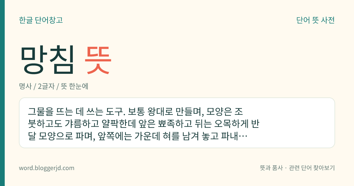 망침 뜻: 그물을 뜨는 데 쓰는 도구. 보통 왕대로 만들며, 모양은 조붓하고도 갸름하고 얄팍한데 앞은 뾰족하고 뒤는 오목하게 반달 모양으로 파며, 앞쪽에는 가운데 혀를 남겨 놓고 파내어 이 혀와 뒤의 오목한 홈에 실을 감는다.